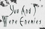 YOU AND I WERE ENEMIES